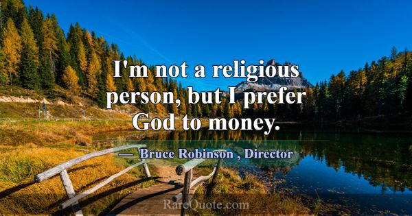 I'm not a religious person, but I prefer God to mo... -Bruce Robinson