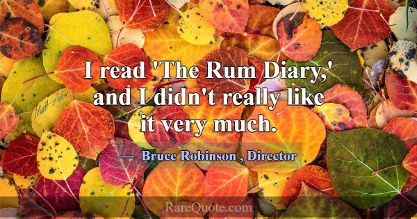 I read 'The Rum Diary,' and I didn't really like i... -Bruce Robinson