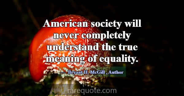 American society will never completely understand ... -Bryant H. McGill