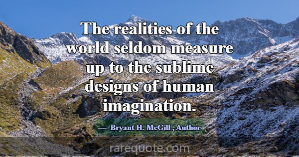 The realities of the world seldom measure up to th... -Bryant H. McGill