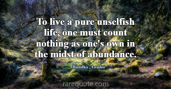 To live a pure unselfish life, one must count noth... -Buddha