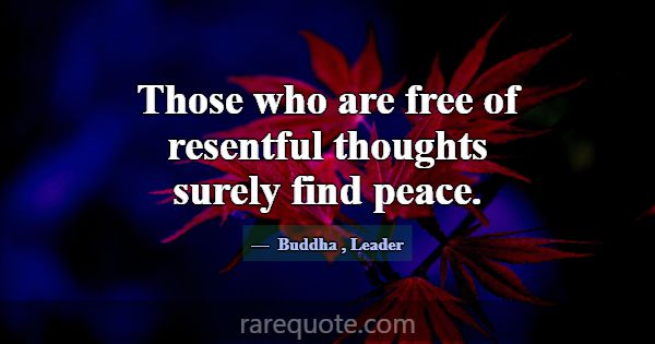 Those who are free of resentful thoughts surely fi... -Buddha
