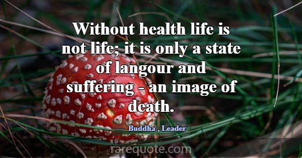 Without health life is not life; it is only a stat... -Buddha