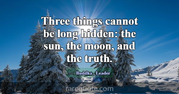 Three things cannot be long hidden: the sun, the m... -Buddha
