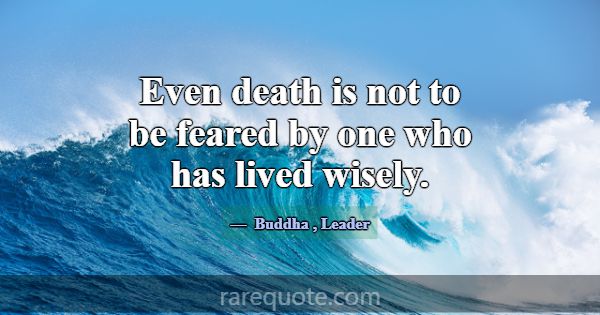 Even death is not to be feared by one who has live... -Buddha