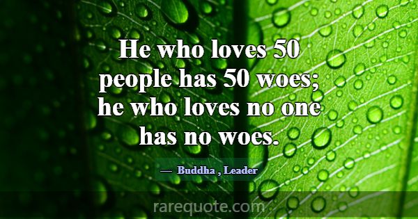 He who loves 50 people has 50 woes; he who loves n... -Buddha