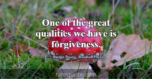 One of the great qualities we have is forgiveness.... -Buster Posey