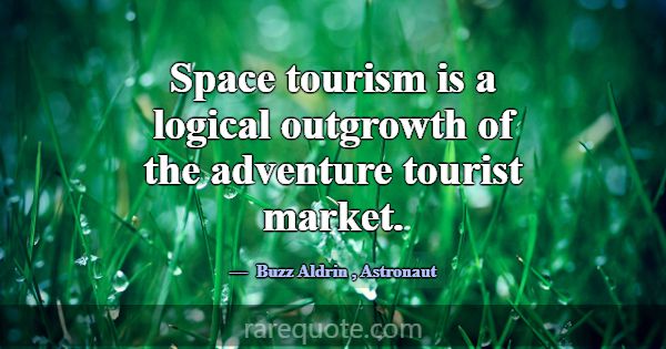Space tourism is a logical outgrowth of the advent... -Buzz Aldrin