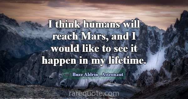 I think humans will reach Mars, and I would like t... -Buzz Aldrin