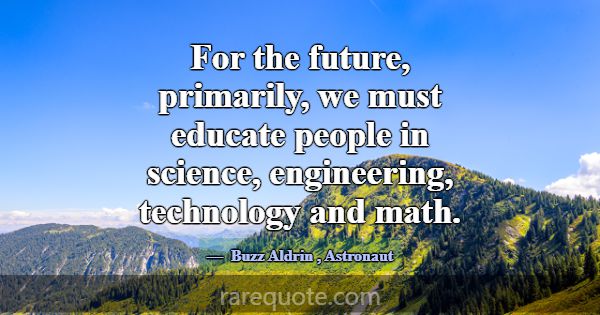 For the future, primarily, we must educate people ... -Buzz Aldrin