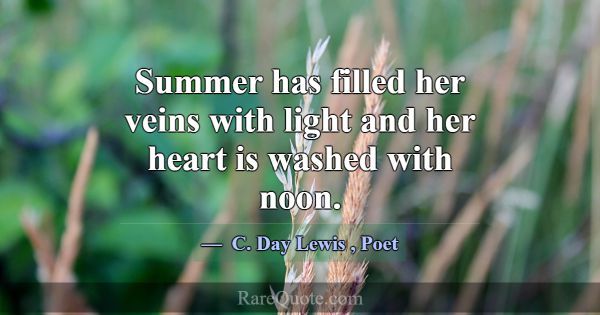 Summer has filled her veins with light and her hea... -C. Day Lewis