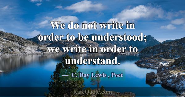 We do not write in order to be understood; we writ... -C. Day Lewis