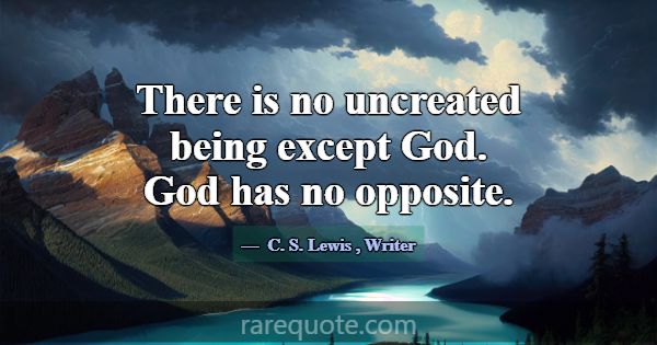 There is no uncreated being except God. God has no... -C. S. Lewis