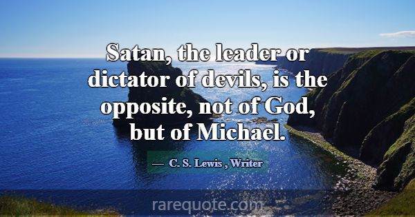 Satan, the leader or dictator of devils, is the op... -C. S. Lewis