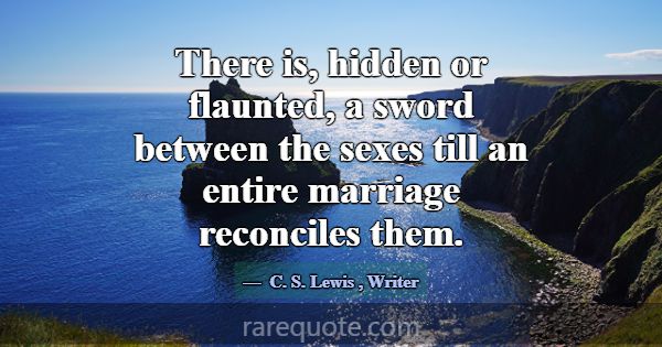 There is, hidden or flaunted, a sword between the ... -C. S. Lewis