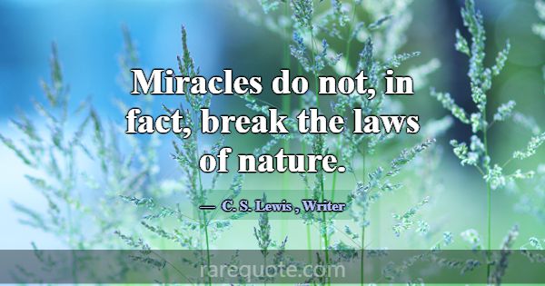 Miracles do not, in fact, break the laws of nature... -C. S. Lewis