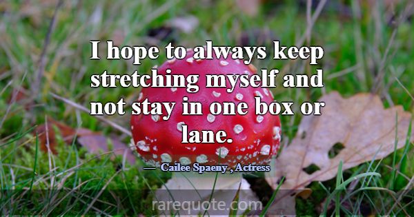 I hope to always keep stretching myself and not st... -Cailee Spaeny