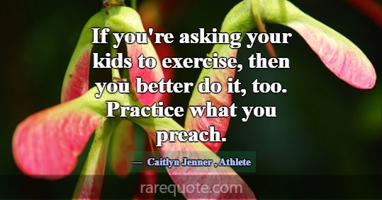 If you're asking your kids to exercise, then you b... -Caitlyn Jenner