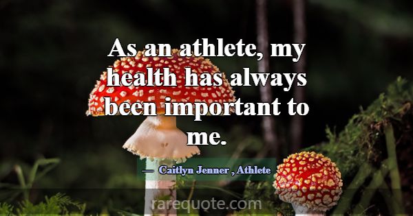 As an athlete, my health has always been important... -Caitlyn Jenner