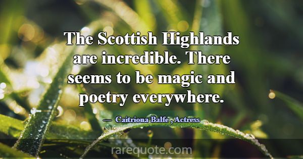 The Scottish Highlands are incredible. There seems... -Caitriona Balfe