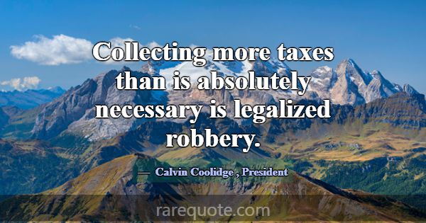 Collecting more taxes than is absolutely necessary... -Calvin Coolidge