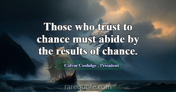 Those who trust to chance must abide by the result... -Calvin Coolidge