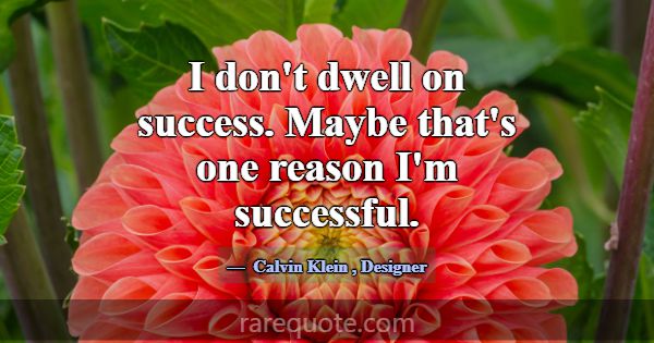 I don't dwell on success. Maybe that's one reason ... -Calvin Klein