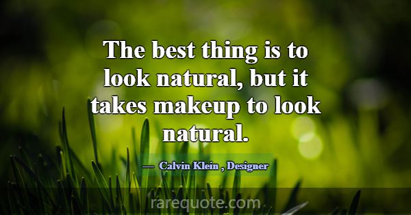 The best thing is to look natural, but it takes ma... -Calvin Klein