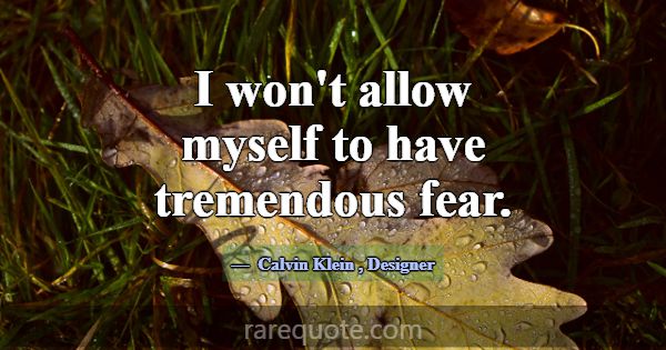 I won't allow myself to have tremendous fear.... -Calvin Klein
