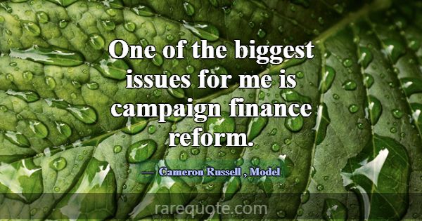 One of the biggest issues for me is campaign finan... -Cameron Russell