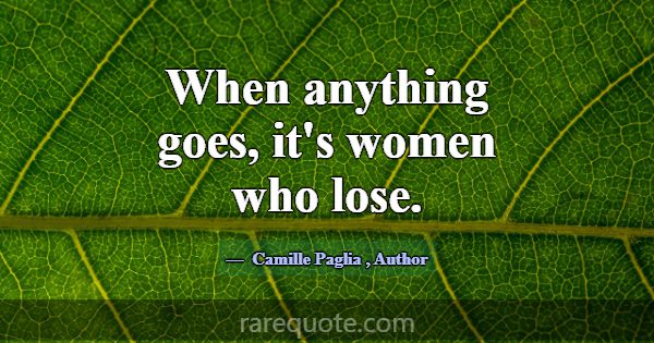 When anything goes, it's women who lose.... -Camille Paglia