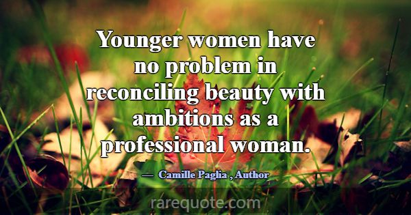 Younger women have no problem in reconciling beaut... -Camille Paglia