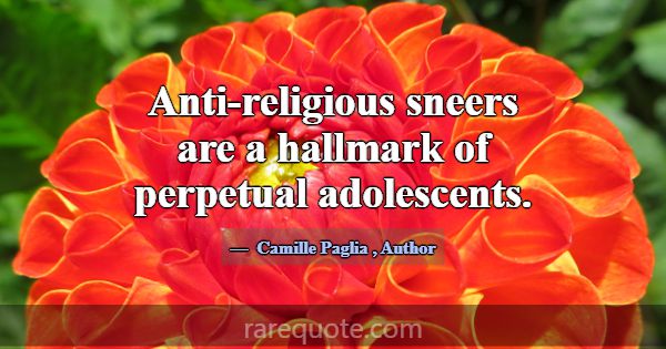 Anti-religious sneers are a hallmark of perpetual ... -Camille Paglia