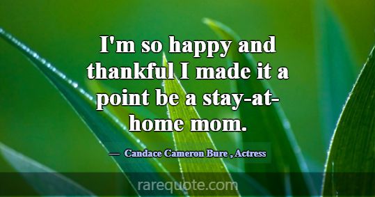 I'm so happy and thankful I made it a point be a s... -Candace Cameron Bure