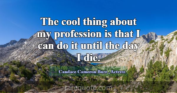 The cool thing about my profession is that I can d... -Candace Cameron Bure