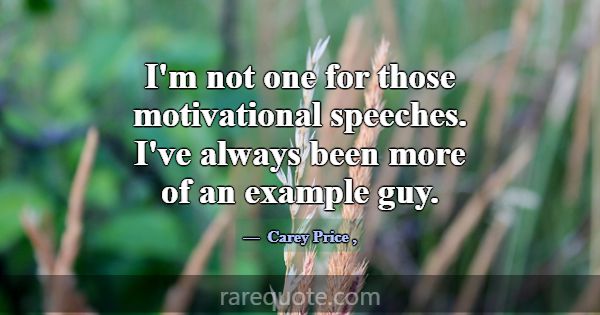 I'm not one for those motivational speeches. I've ... -Carey Price