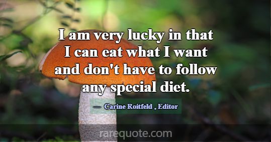 I am very lucky in that I can eat what I want and ... -Carine Roitfeld