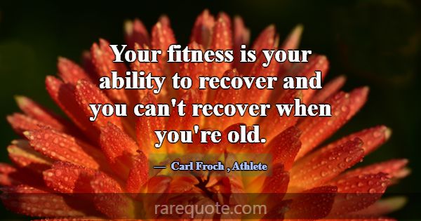 Your fitness is your ability to recover and you ca... -Carl Froch