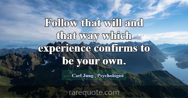 Follow that will and that way which experience con... -Carl Jung