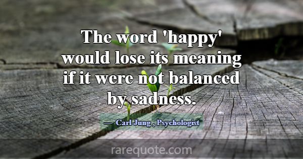 The word 'happy' would lose its meaning if it were... -Carl Jung