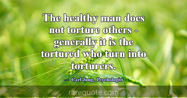 The healthy man does not torture others - generall... -Carl Jung
