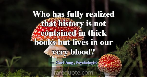 Who has fully realized that history is not contain... -Carl Jung
