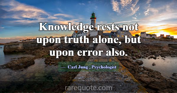 Knowledge rests not upon truth alone, but upon err... -Carl Jung
