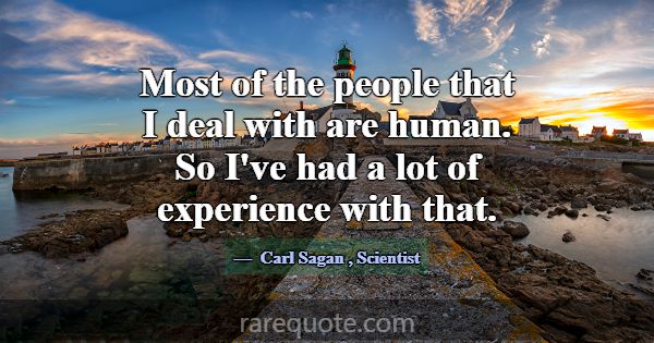 Most of the people that I deal with are human. So ... -Carl Sagan