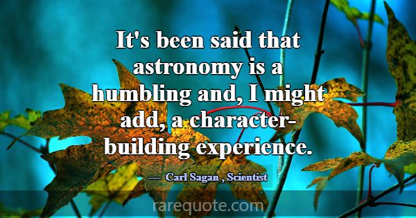 It's been said that astronomy is a humbling and, I... -Carl Sagan