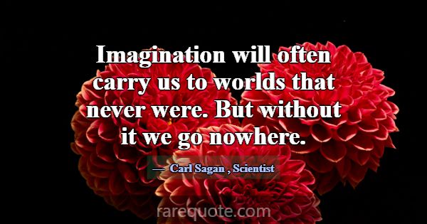 Imagination will often carry us to worlds that nev... -Carl Sagan
