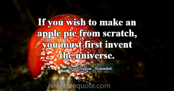If you wish to make an apple pie from scratch, you... -Carl Sagan