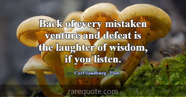 Back of every mistaken venture and defeat is the l... -Carl Sandburg