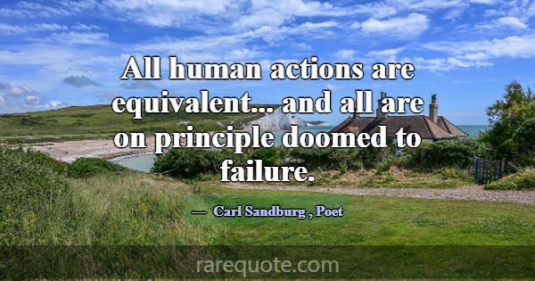 All human actions are equivalent... and all are on... -Carl Sandburg