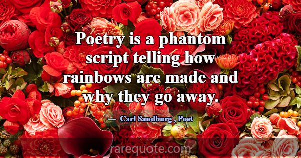 Poetry is a phantom script telling how rainbows ar... -Carl Sandburg